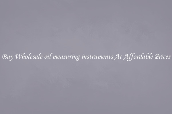 Buy Wholesale oil measuring instruments At Affordable Prices