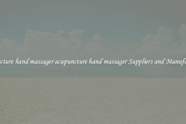 acupuncture hand massager acupuncture hand massager Suppliers and Manufacturers