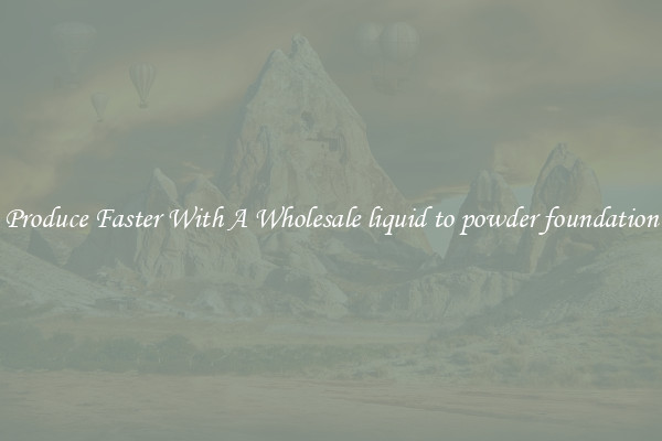 Produce Faster With A Wholesale liquid to powder foundation