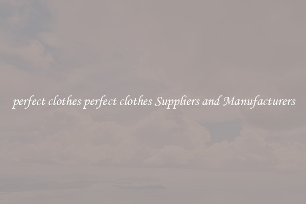 perfect clothes perfect clothes Suppliers and Manufacturers