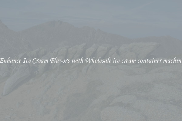 Enhance Ice Cream Flavors with Wholesale ice cream container machine