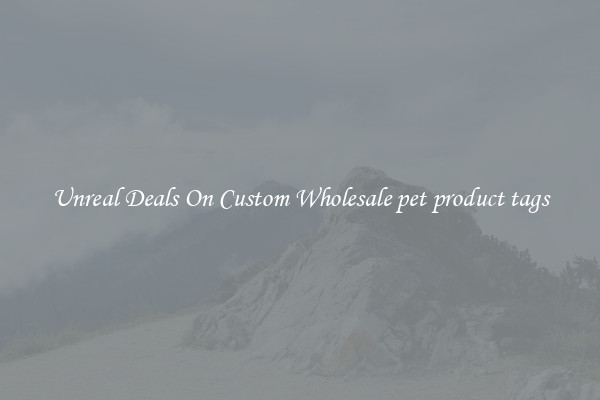 Unreal Deals On Custom Wholesale pet product tags