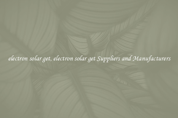 electron solar get, electron solar get Suppliers and Manufacturers