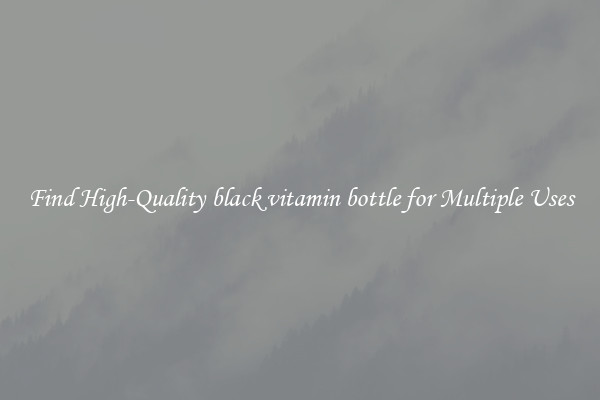 Find High-Quality black vitamin bottle for Multiple Uses