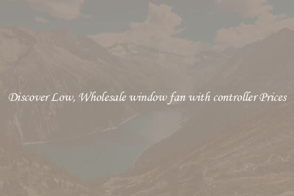 Discover Low, Wholesale window fan with controller Prices