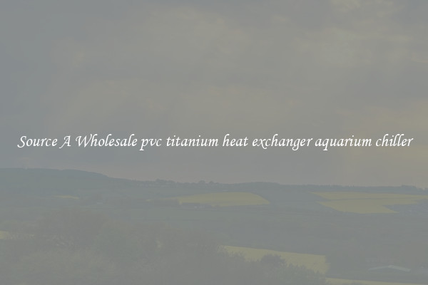 Source A Wholesale pvc titanium heat exchanger aquarium chiller